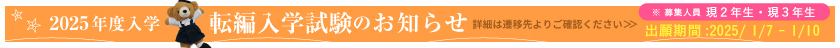 2025年度入学 転編入学試験のお知らせ 詳細は遷移先よりご確認ください。※募集人員；現2年生・現3年生〔出願期間：2025年1月7日～1月10日〕