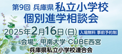 第9回 兵庫県私立小学校相談会 2025年2月16日（日）【入場無料 事前予約制】 会場／甲南大学 CUBE西宮 兵庫県私立小学校連合会